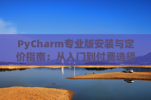 PyCharm专业版安装与定价指南：从入门到付费选择